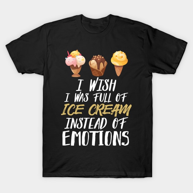 I Wish I Was Full Of Ice Cream Instead Of Emotions T-Shirt by Eugenex